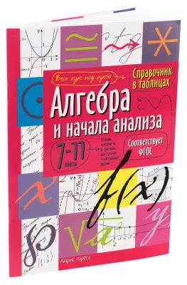Алгебра и начала анализа Справочник в таблицах 7-11 классы