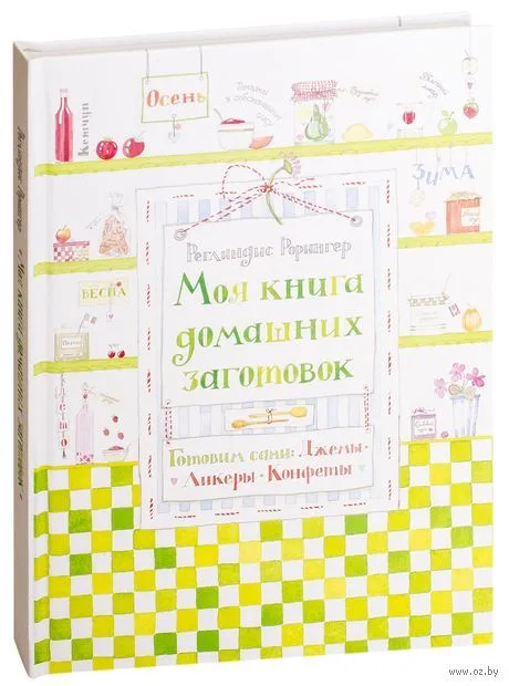Моя книга домашних заготовок. Готовим сами: джемы, ликеры, конфеты