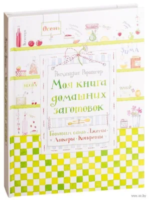 Моя книга домашних заготовок. Готовим сами: джемы, ликеры, конфеты